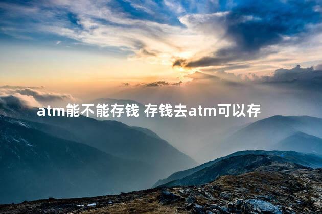 atm能不能存钱 存钱去atm可以存吗